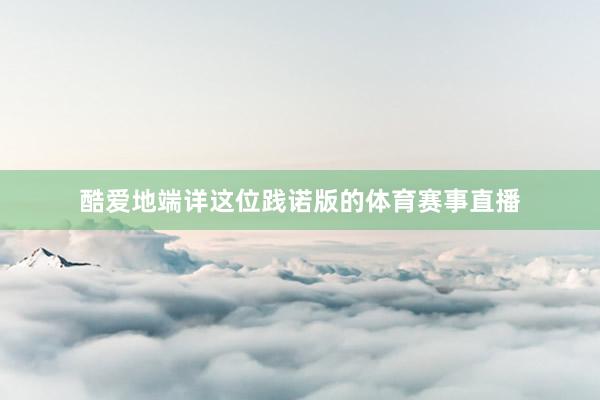 酷爱地端详这位践诺版的体育赛事直播