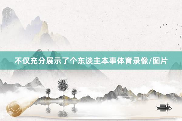 不仅充分展示了个东谈主本事体育录像/图片