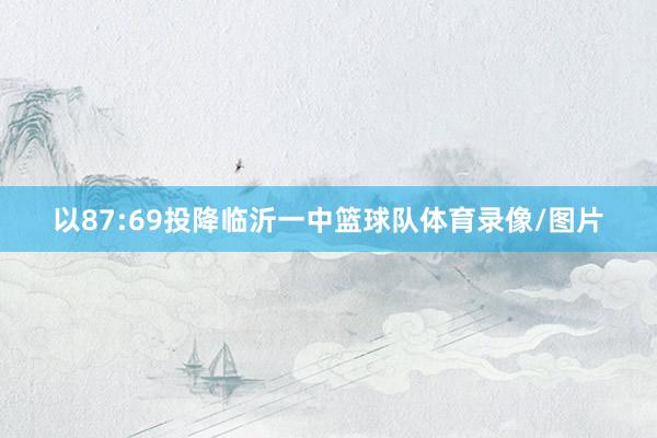 以87:69投降临沂一中篮球队体育录像/图片