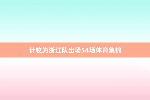 计较为浙江队出场54场体育集锦