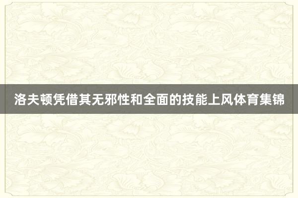 洛夫顿凭借其无邪性和全面的技能上风体育集锦