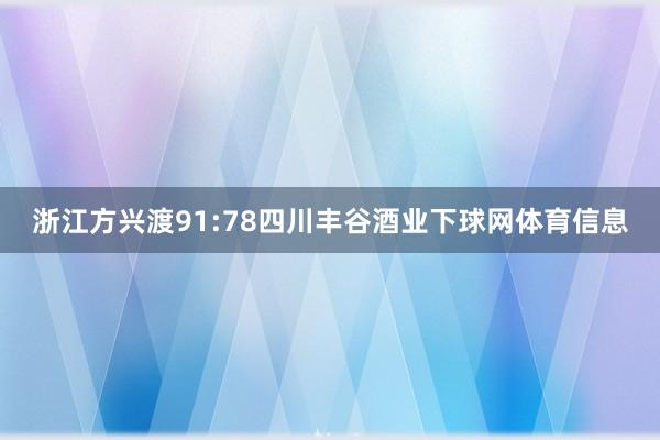 浙江方兴渡91:78四川丰谷酒业下球网体育信息