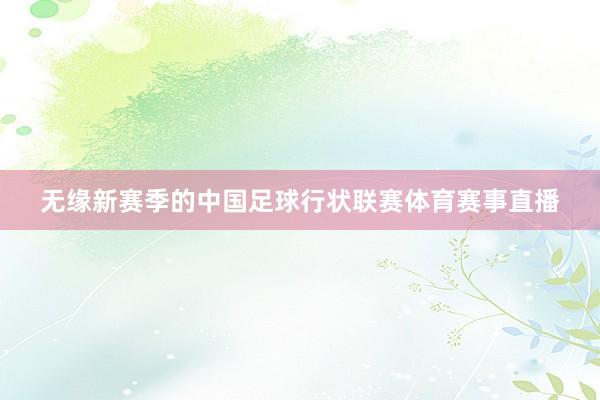无缘新赛季的中国足球行状联赛体育赛事直播