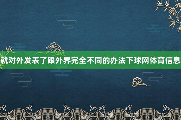 就对外发表了跟外界完全不同的办法下球网体育信息