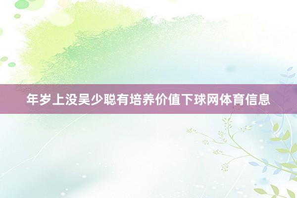 年岁上没吴少聪有培养价值下球网体育信息