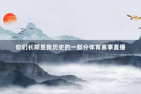 你们长期是我历史的一部分体育赛事直播