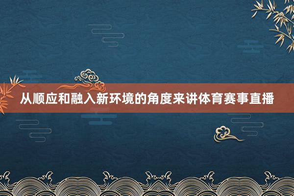 从顺应和融入新环境的角度来讲体育赛事直播