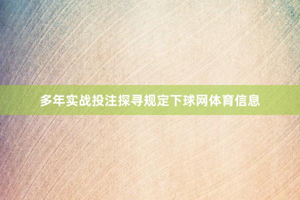 多年实战投注探寻规定下球网体育信息
