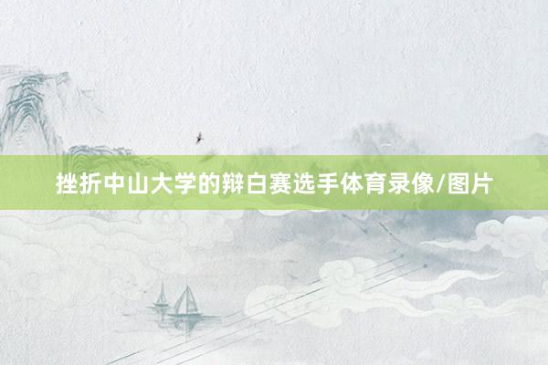 挫折中山大学的辩白赛选手体育录像/图片