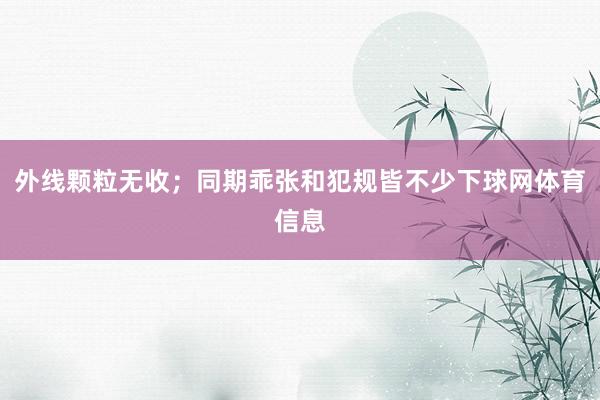 外线颗粒无收；同期乖张和犯规皆不少下球网体育信息