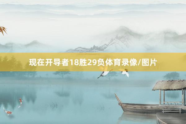 现在开导者18胜29负体育录像/图片