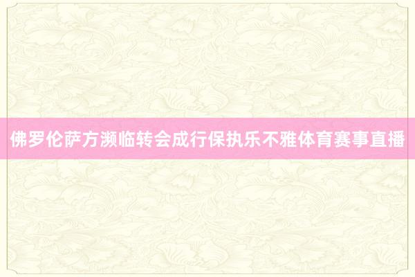 佛罗伦萨方濒临转会成行保执乐不雅体育赛事直播