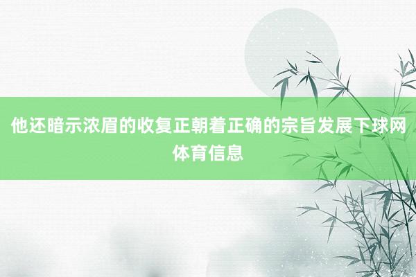 他还暗示浓眉的收复正朝着正确的宗旨发展下球网体育信息