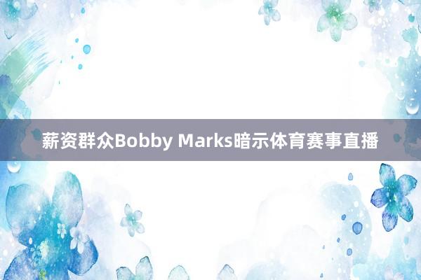 薪资群众Bobby Marks暗示体育赛事直播