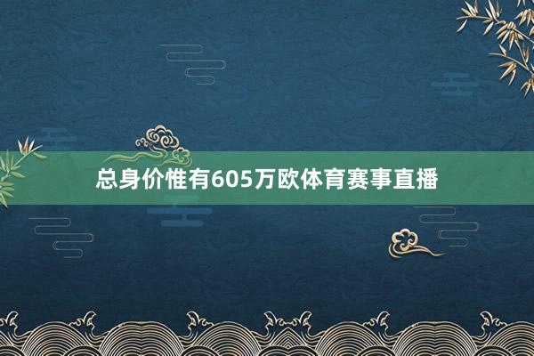 总身价惟有605万欧体育赛事直播