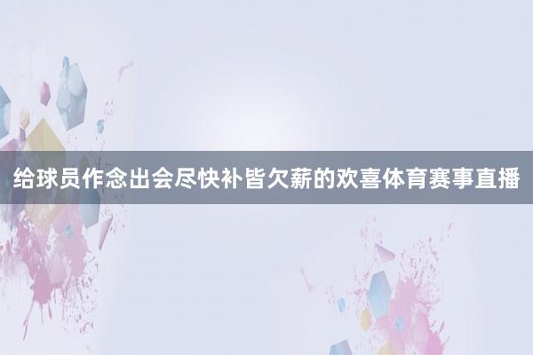 给球员作念出会尽快补皆欠薪的欢喜体育赛事直播