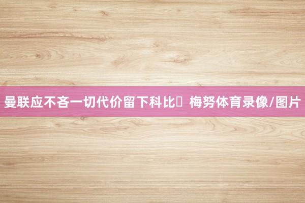 曼联应不吝一切代价留下科比・梅努体育录像/图片