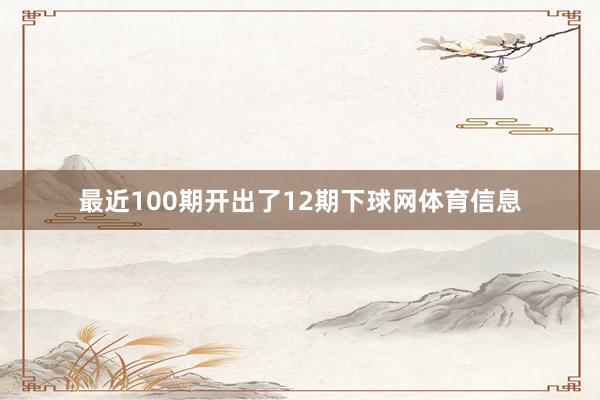 最近100期开出了12期下球网体育信息