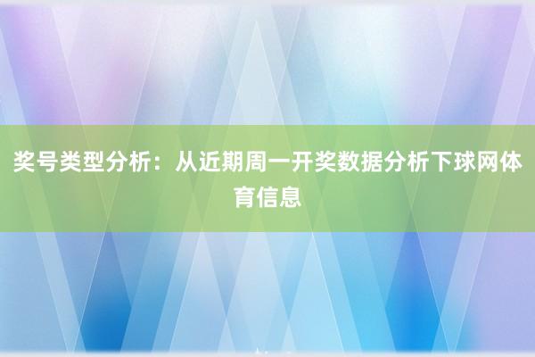 奖号类型分析:从近期周一开奖数据分析下球网体育信息