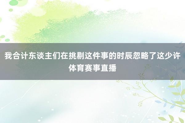 我合计东谈主们在挑剔这件事的时辰忽略了这少许体育赛事直播