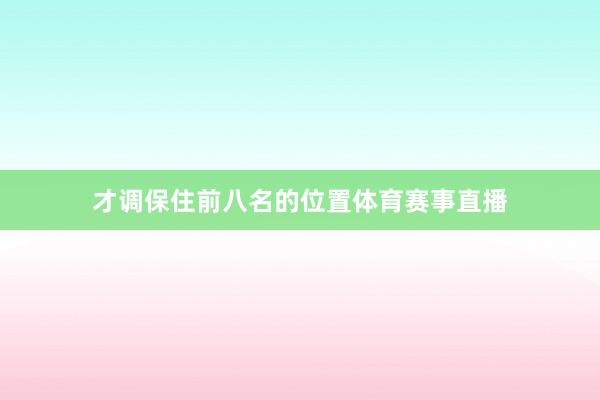 才调保住前八名的位置体育赛事直播