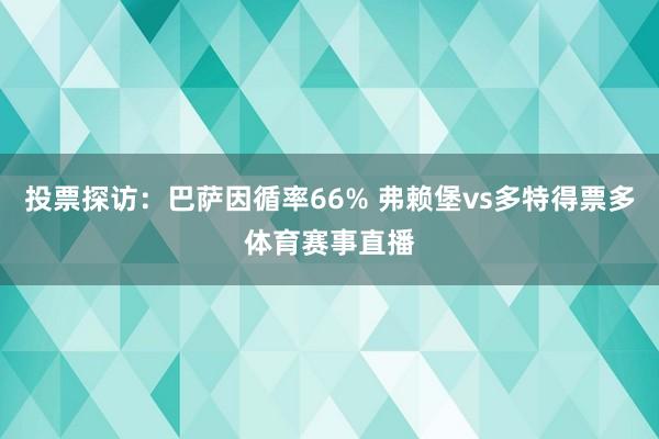 投票探访：巴萨因循率66% 弗赖堡vs多特得票多体育赛事直播