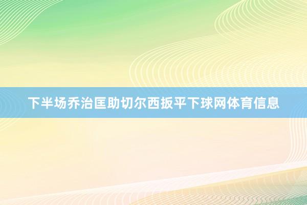 下半场乔治匡助切尔西扳平下球网体育信息