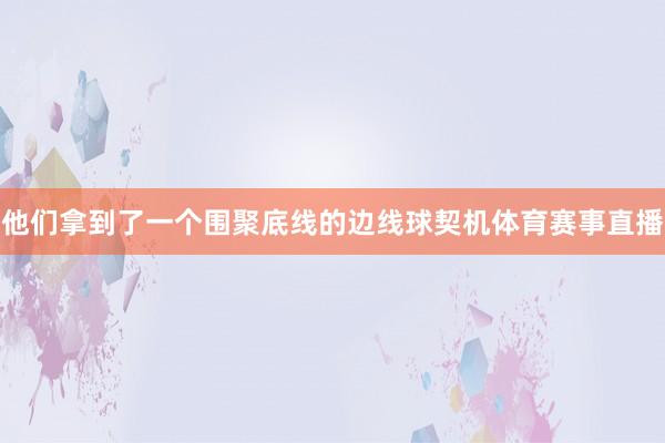 他们拿到了一个围聚底线的边线球契机体育赛事直播