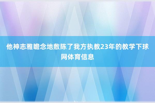 他神志雅瞻念地敷陈了我方执教23年的教学下球网体育信息
