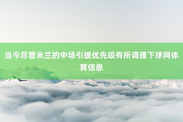 当今尽管米兰的中场引援优先级有所调理下球网体育信息
