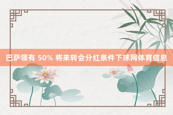 巴萨领有 50% 将来转会分红条件下球网体育信息