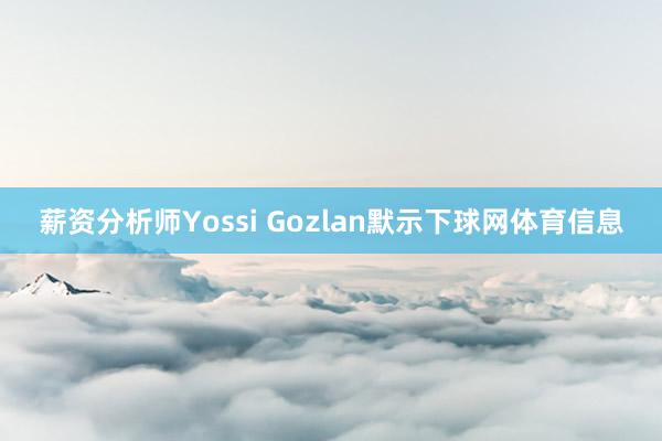 薪资分析师Yossi Gozlan默示下球网体育信息