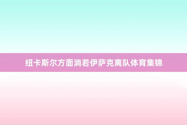 纽卡斯尔方面淌若伊萨克离队体育集锦