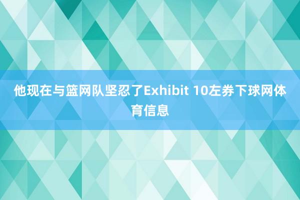 他现在与篮网队坚忍了Exhibit 10左券下球网体育信息