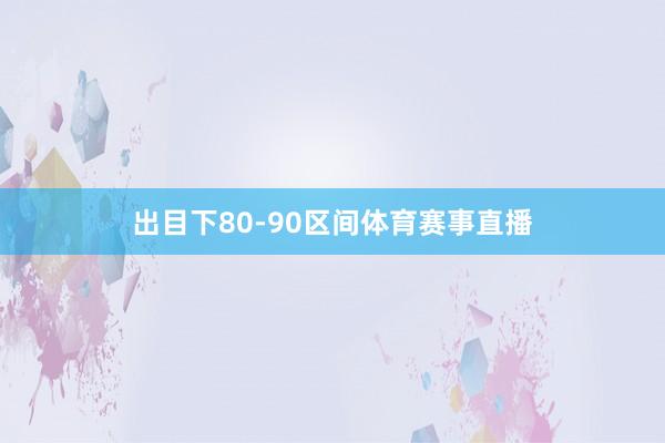 出目下80-90区间体育赛事直播