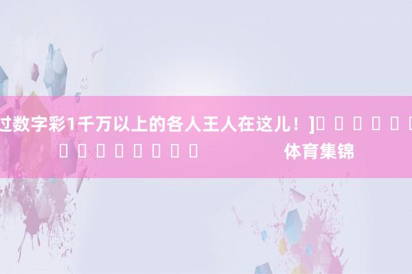 中过数字彩1千万以上的各人王人在这儿！]　　															                体育集锦
