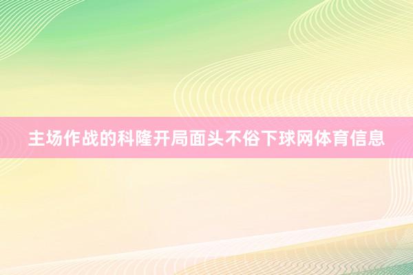 主场作战的科隆开局面头不俗下球网体育信息