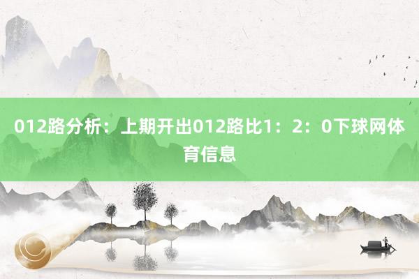 012路分析:上期开出012路比1:2:0下球网体育信息
