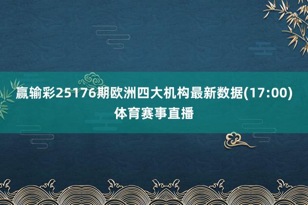赢输彩25176期欧洲四大机构最新数据(17:00)体育赛事直播