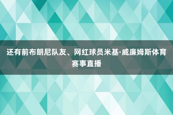还有前布朗尼队友、网红球员米基·威廉姆斯体育赛事直播