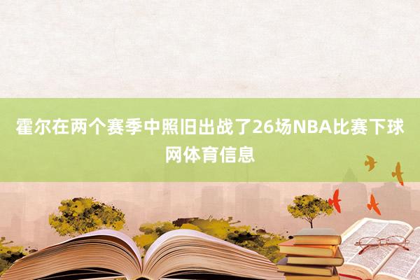 霍尔在两个赛季中照旧出战了26场NBA比赛下球网体育信息