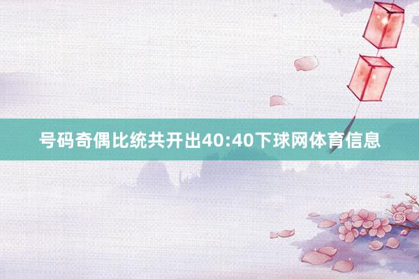 号码奇偶比统共开出40:40下球网体育信息
