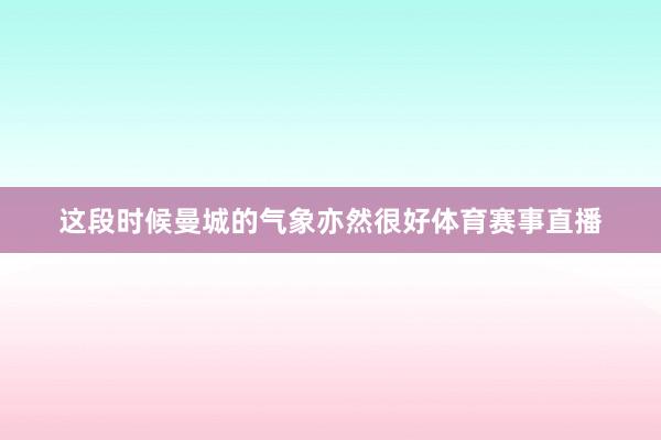 这段时候曼城的气象亦然很好体育赛事直播