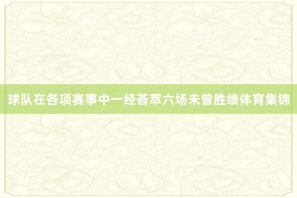 球队在各项赛事中一经荟萃六场未曾胜绩体育集锦