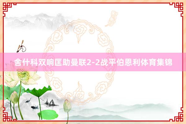 舍什科双响匡助曼联2-2战平伯恩利体育集锦