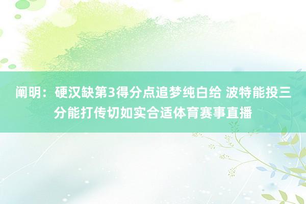 阐明：硬汉缺第3得分点追梦纯白给 波特能投三分能打传切如实合适体育赛事直播
