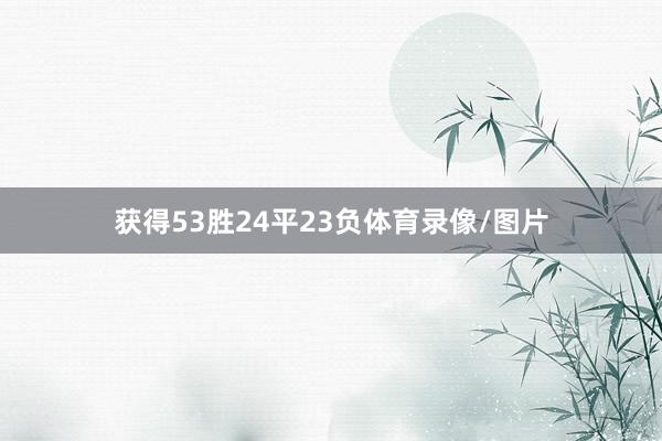 获得53胜24平23负体育录像/图片