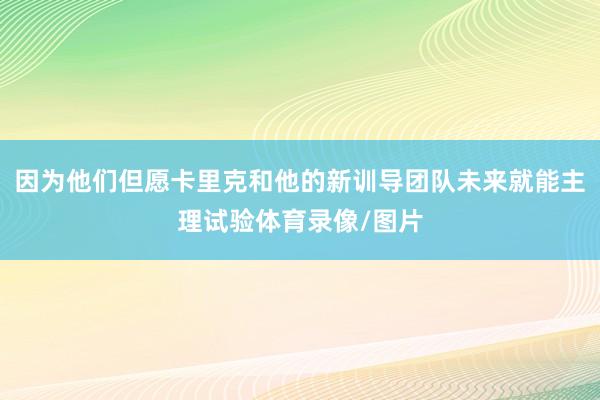 因为他们但愿卡里克和他的新训导团队未来就能主理试验体育录像/图片