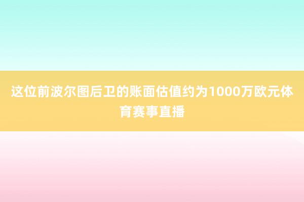 这位前波尔图后卫的账面估值约为1000万欧元体育赛事直播