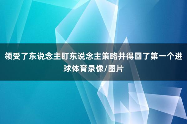 领受了东说念主盯东说念主策略并得回了第一个进球体育录像/图片